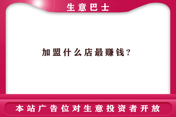 加盟什么店最賺錢(qián)?