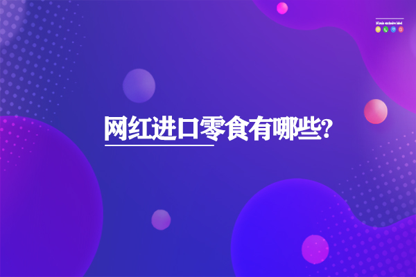 網(wǎng)紅進(jìn)口零食有哪些?