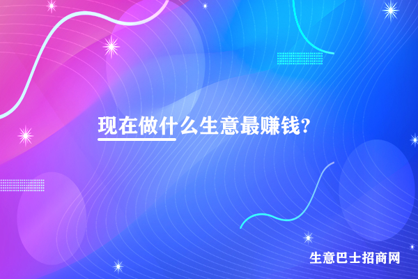 做什么生意最賺錢(qián)