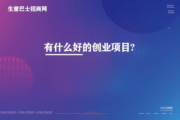 有什么好的創(chuàng)業(yè)項目?這4個創(chuàng)業(yè)好項目免費送。
