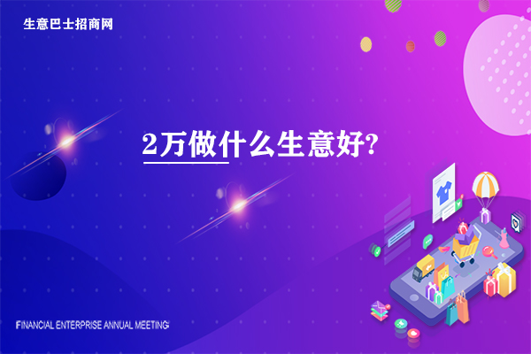 2萬做什么生意好?只有2萬元做這3種生意比較好。