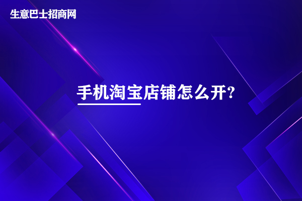 手機淘寶店鋪怎么開?6個步驟即可開通手機淘寶店鋪。
